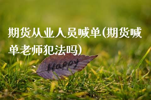 期货从业人员喊单(期货喊单老师犯法吗)_https://www.ltsssb.com_国际财经_第1张