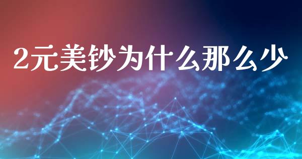 2元美钞为什么那么少_https://www.ltsssb.com_期货在线_第1张