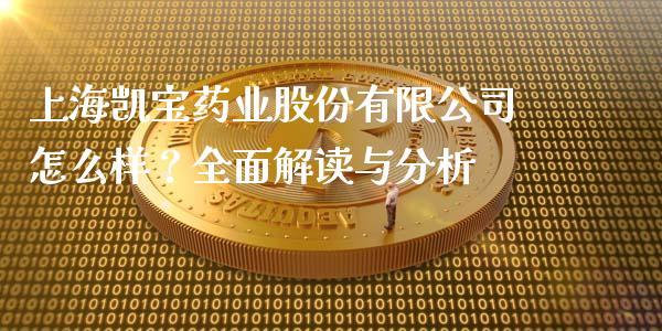 上海凯宝药业股份有限公司怎么样？全面解读与分析_https://www.ltsssb.com_期货行情_第1张