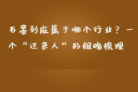 石墨到底属于哪个行业？一个“过来人”的粗略梳理_https://www.ltsssb.com_国际财经_第1张