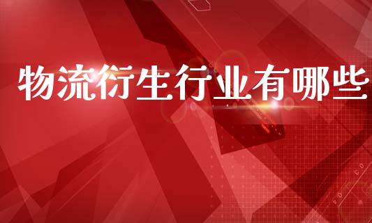 物流衍生行业有哪些_https://www.ltsssb.com_期货密码_第1张