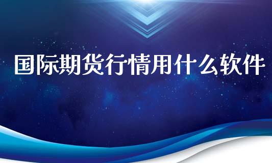 国际期货行情用什么软件_https://www.ltsssb.com_期货行情_第1张
