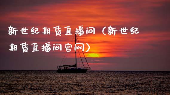 新世纪期货直播间（新世纪期货直播间官网）_https://www.ltsssb.com_期货在线_第1张