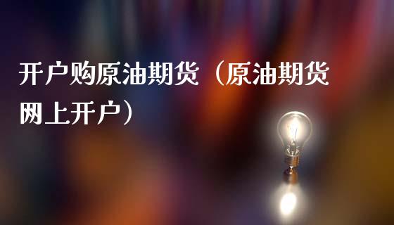 开户购原油期货（原油期货网上开户）_https://www.ltsssb.com_期货密码_第1张