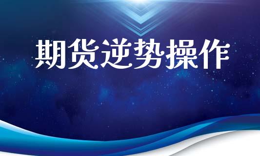 期货逆势操作_https://www.ltsssb.com_期货密码_第1张