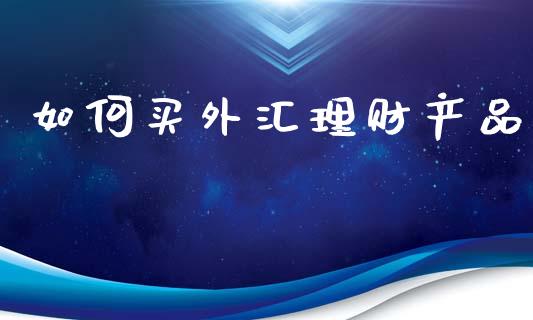 如何买外汇理财产品_https://www.ltsssb.com_新股数据_第1张