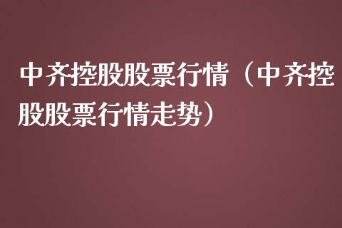 中齐控股股票行情（中齐控股股票行情走势）_https://www.ltsssb.com_股市分析_第1张