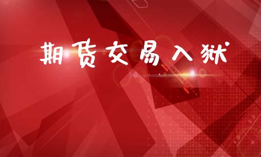 期货交易入狱_https://www.ltsssb.com_新股数据_第1张