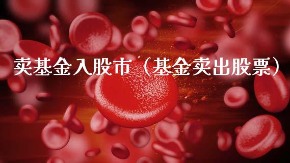 卖基金入股市（基金卖出股票）_https://www.ltsssb.com_基金频道_第1张