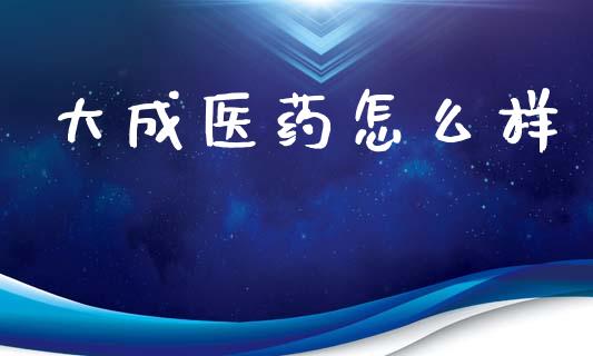 大成医药怎么样_https://www.ltsssb.com_股市分析_第1张