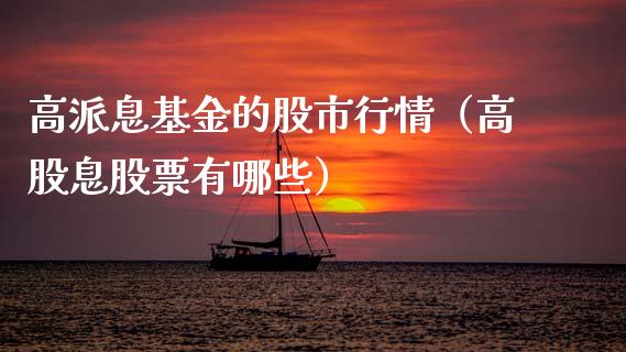 高派息基金的股市行情（高股息股票有哪些）_https://www.ltsssb.com_基金频道_第1张