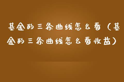 基金的三条曲线怎么看（基金的三条曲线怎么看收益）_https://www.ltsssb.com_国际财经_第1张