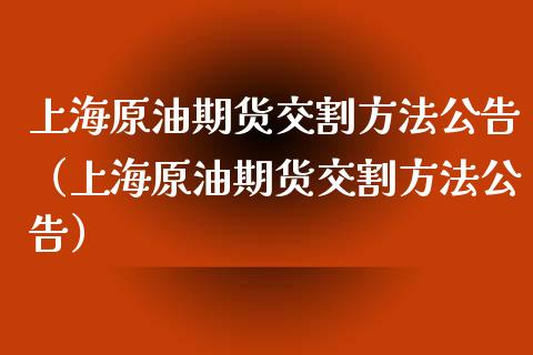 上海原油期货交割方法公告（上海原油期货交割方法公告）_https://www.ltsssb.com_期货密码_第1张