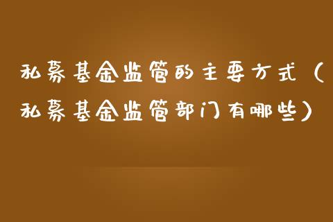 私募基金监管的主要方式（私募基金监管部门有哪些）_https://www.ltsssb.com_基金频道_第1张
