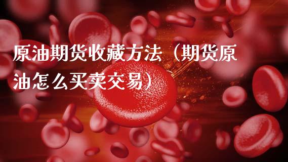 原油期货收藏方法（期货原油怎么买卖交易）_https://www.ltsssb.com_期货密码_第1张