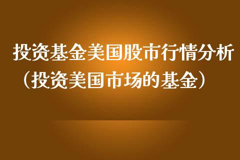 投资基金美国股市行情分析（投资美国市场的基金）_https://www.ltsssb.com_基金频道_第1张