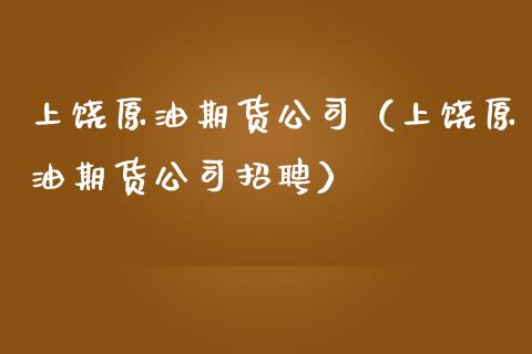 上饶原油期货公司（上饶原油期货公司招聘）_https://www.ltsssb.com_期货密码_第1张