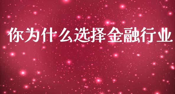 你为什么选择金融行业_https://www.ltsssb.com_期货在线_第1张
