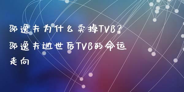 邵逸夫为什么卖掉TVB？邵逸夫逝世后TVB的命运走向_https://www.ltsssb.com_新股数据_第1张