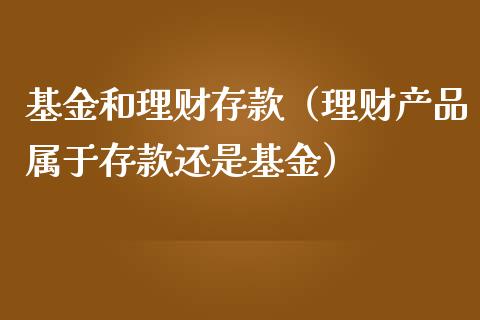 基金和理财存款（理财产品属于存款还是基金）_https://www.ltsssb.com_基金频道_第1张