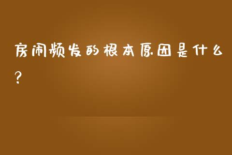房闹频发的根本原因是什么？_https://www.ltsssb.com_股市分析_第1张