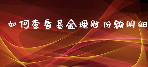 如何查看基金理财份额明细_https://www.ltsssb.com_基金频道_第1张