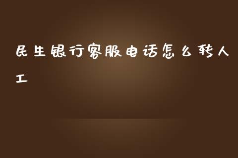 民生银行客服电话怎么转人工_https://www.ltsssb.com_期货行情_第1张