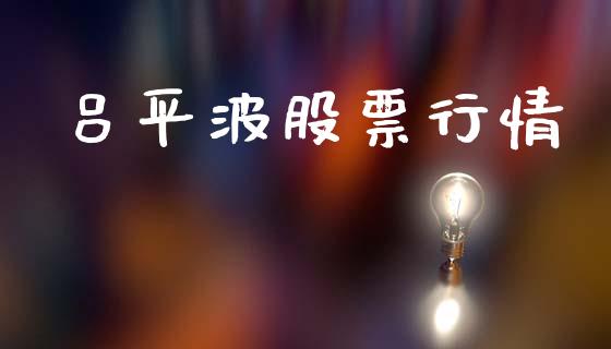 吕平波股票行情_https://www.ltsssb.com_股市分析_第1张