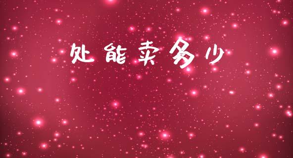 处能卖多少_https://www.ltsssb.com_基金频道_第1张