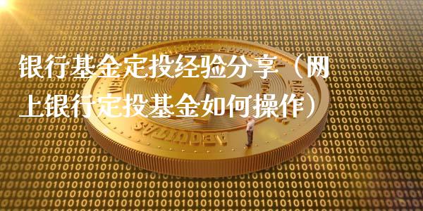 银行基金定投经验分享（网上银行定投基金如何操作）_https://www.ltsssb.com_国际财经_第1张