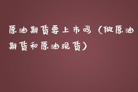 原油期货要上市吗（做原油期货和原油现货）_https://www.ltsssb.com_期货密码_第1张