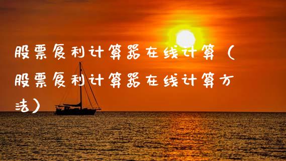 股票复利计算器在线计算（股票复利计算器在线计算方法）_https://www.ltsssb.com_股市分析_第1张