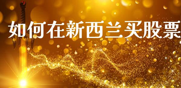 如何在新西兰买股票_https://www.ltsssb.com_新股数据_第1张