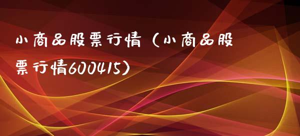 小商品股票行情（小商品股票行情600415）_https://www.ltsssb.com_新股数据_第1张