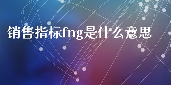 销售指标fng是什么意思_https://www.ltsssb.com_新股数据_第1张