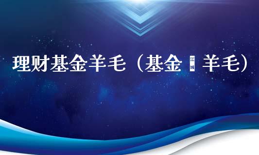 理财基金羊毛（基金薅羊毛）_https://www.ltsssb.com_基金频道_第1张