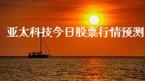 亚太科技今日股票行情预测_https://www.ltsssb.com_股市分析_第1张