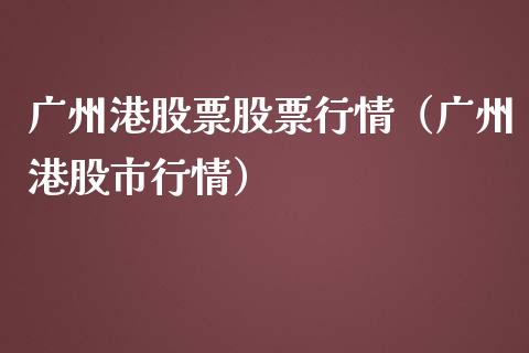 广州港股票股票行情（广州港股市行情）_https://www.ltsssb.com_新股数据_第1张