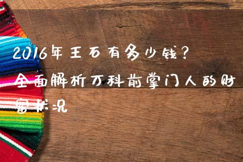 2016年王石有多少钱？全面解析万科前掌门人的财富状况_https://www.ltsssb.com_股市分析_第1张