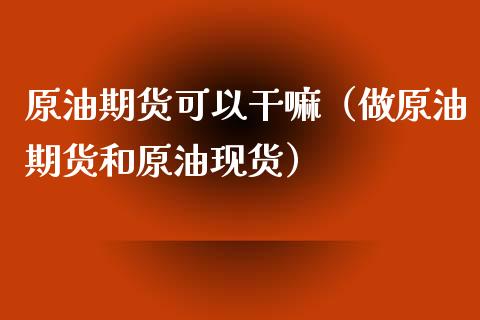 原油期货可以干嘛（做原油期货和原油现货）_https://www.ltsssb.com_期货密码_第1张