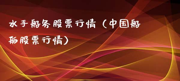 水手船务股票行情（中国船舶股票行情）_https://www.ltsssb.com_股市分析_第1张
