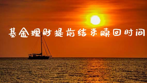 基金理财提前结束赎回时间_https://www.ltsssb.com_基金频道_第1张