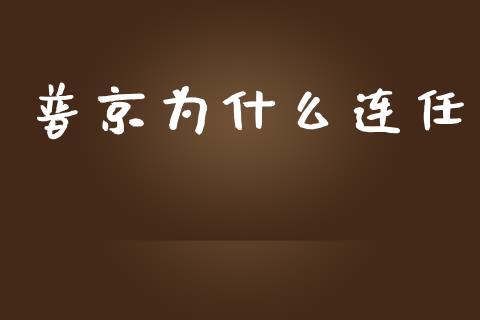 普京为什么连任_https://www.ltsssb.com_国际财经_第1张