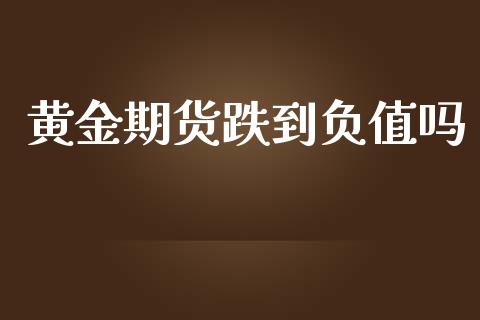 黄金期货跌到负值吗_https://www.ltsssb.com_期货行情_第1张