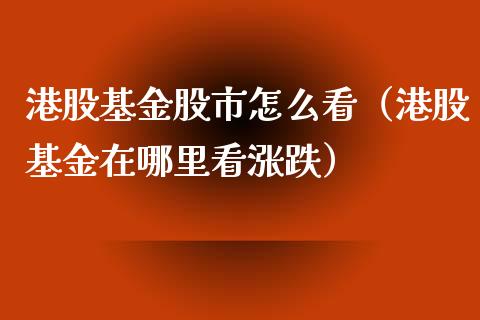 港股基金股市怎么看（港股基金在哪里看涨跌）_https://www.ltsssb.com_基金频道_第1张