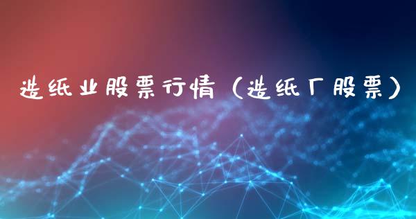 造纸业股票行情（造纸厂股票）_https://www.ltsssb.com_新股数据_第1张