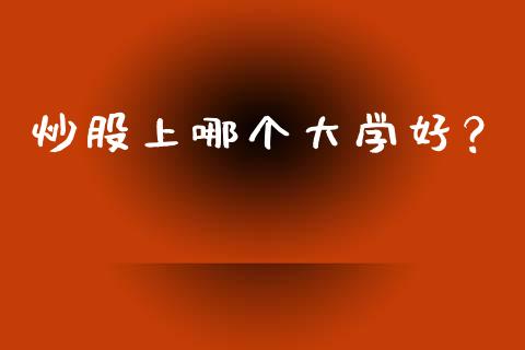 炒股上哪个大学好？_https://www.ltsssb.com_基金频道_第1张