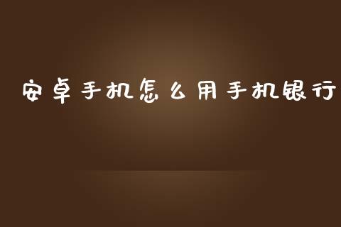 安卓手机怎么用手机银行_https://www.ltsssb.com_新股数据_第1张
