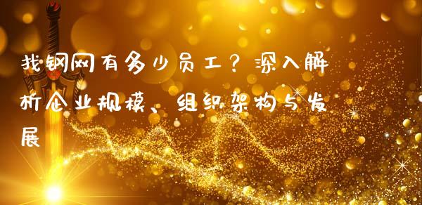找钢网有多少员工？深入解析企业规模、组织架构与发展_https://www.ltsssb.com_新股数据_第1张