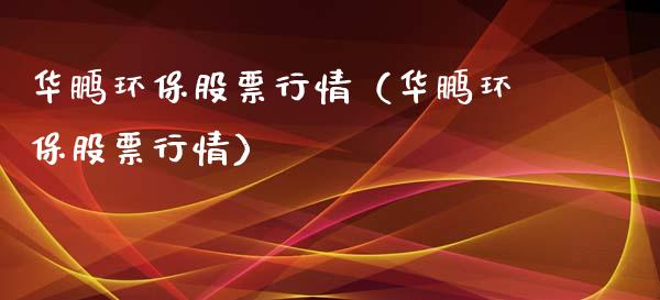 华鹏环保股票行情（华鹏环保股票行情）_https://www.ltsssb.com_新股数据_第1张